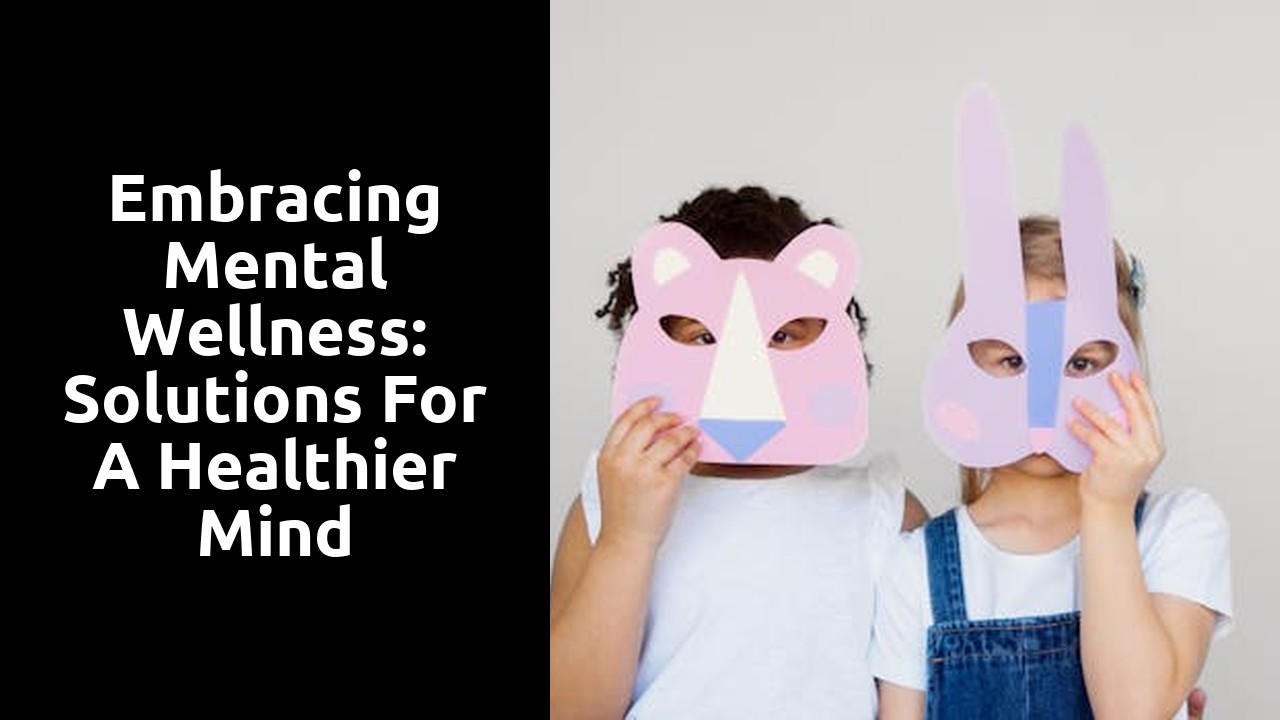 Embracing Mental Wellness: Solutions for a Healthier Mind